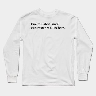 Due to unfortunate circumstances, I'm here. funny quote for anti social introverts. Lettering Digital Illustration Long Sleeve T-Shirt